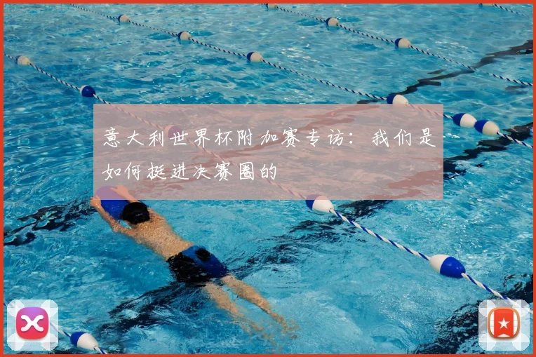 意大利世界杯附加赛专访:我们是如何挺进决赛圈的