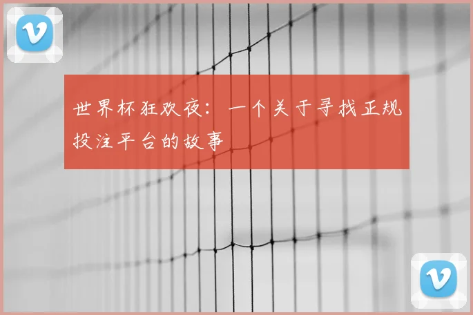 世界杯狂欢夜:一个关于寻找正规投注平台的故事