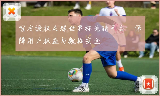 官方授权足球世界杯竞猜平台:保障用户权益与数据安全