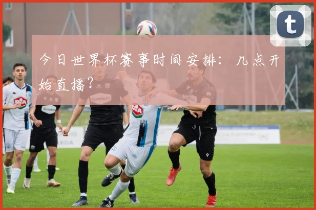 今日世界杯赛事时间安排：几点开始直播？
