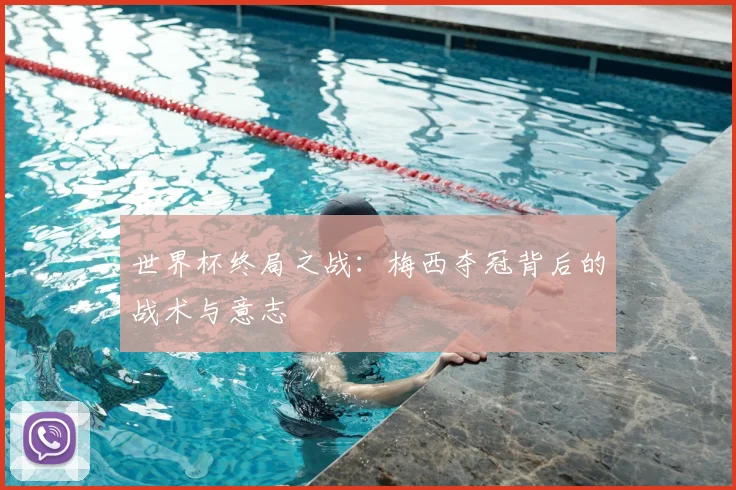 世界杯终局之战:梅西夺冠背后的战术与意志