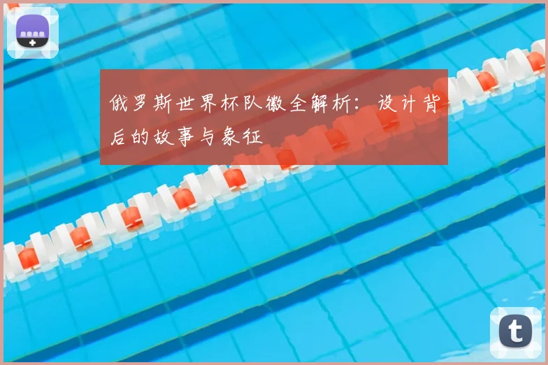 俄罗斯世界杯队徽全解析：设计背后的故事与象征