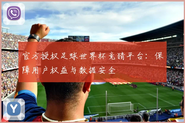 官方授权足球世界杯竞猜平台：保障用户权益与数据安全