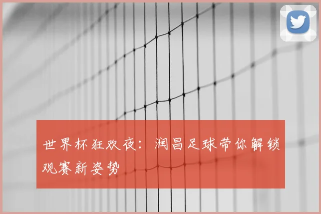 世界杯狂欢夜:润昌足球带你解锁观赛新姿势