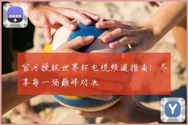 官方授权世界杯电视频道指南:尽享每一场巅峰对决