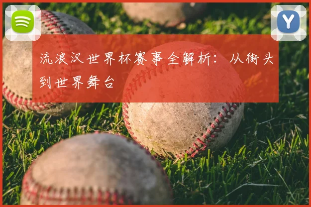 流浪汉世界杯赛事全解析：从街头到世界舞台