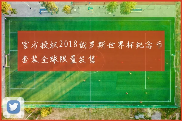 官方授权2018俄罗斯世界杯纪念币套装全球限量发售