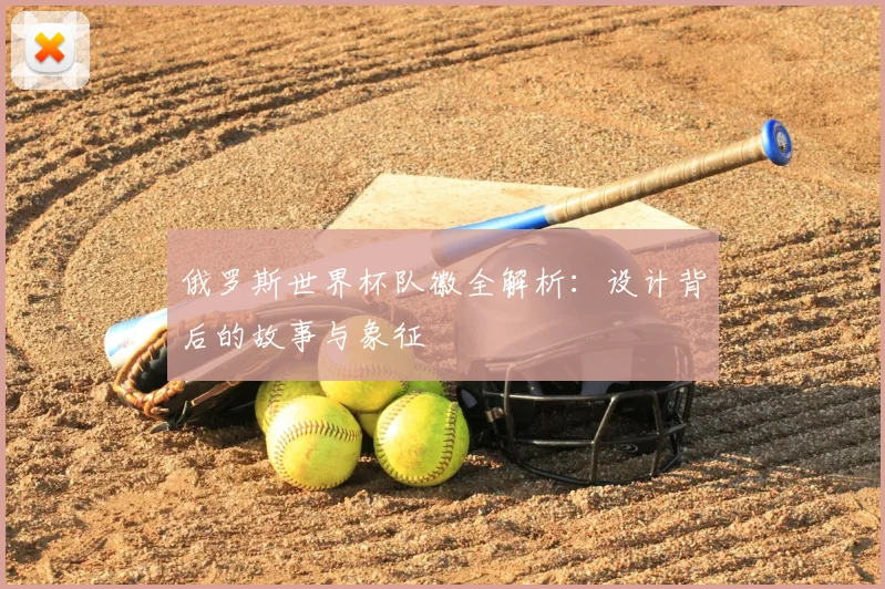 俄罗斯世界杯队徽全解析:设计背后的故事与象征