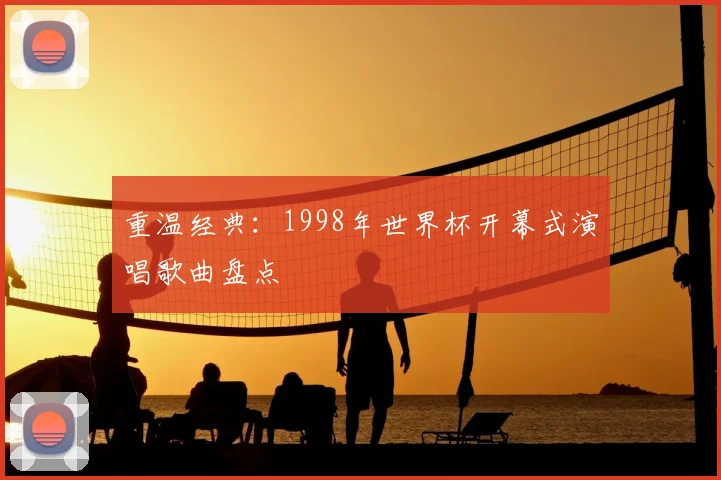 重温经典:1998年世界杯开幕式演唱歌曲盘点