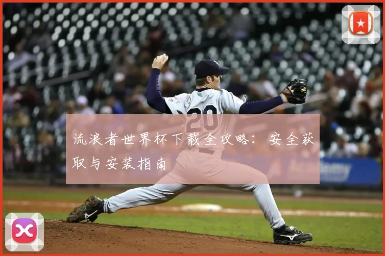 流浪者世界杯下载全攻略：安全获取与安装指南